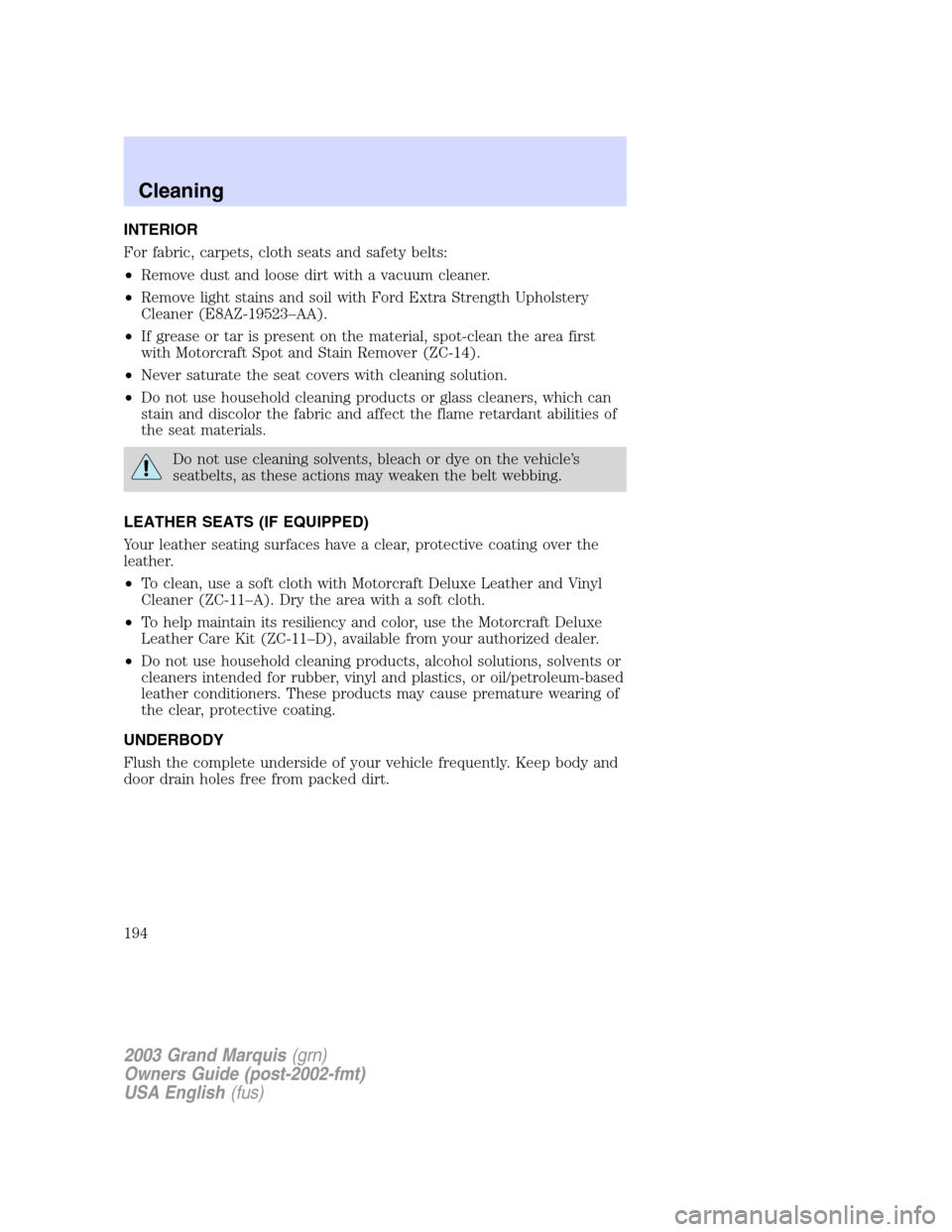 Mercury Grand Marquis 2003  Owners Manuals INTERIOR
For fabric, carpets, cloth seats and safety belts:
•Remove dust and loose dirt with a vacuum cleaner.
•Remove light stains and soil with Ford Extra Strength Upholstery
Cleaner (E8AZ-19523