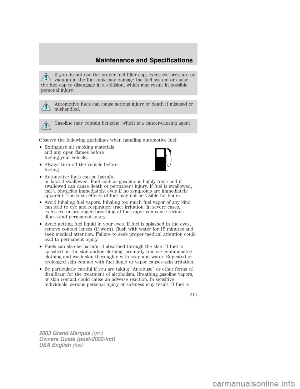 Mercury Grand Marquis 2003 s User Guide If you do not use the proper fuel filler cap, excessive pressure or
vacuum in the fuel tank may damage the fuel system or cause
the fuel cap to disengage in a collision, which may result in possible
p Mercury Grand Marquis 2003 s User Guide If you do not use the proper fuel filler cap, excessive pressure or
vacuum in the fuel tank may damage the fuel system or cause
the fuel cap to disengage in a collision, which may result in possible
p