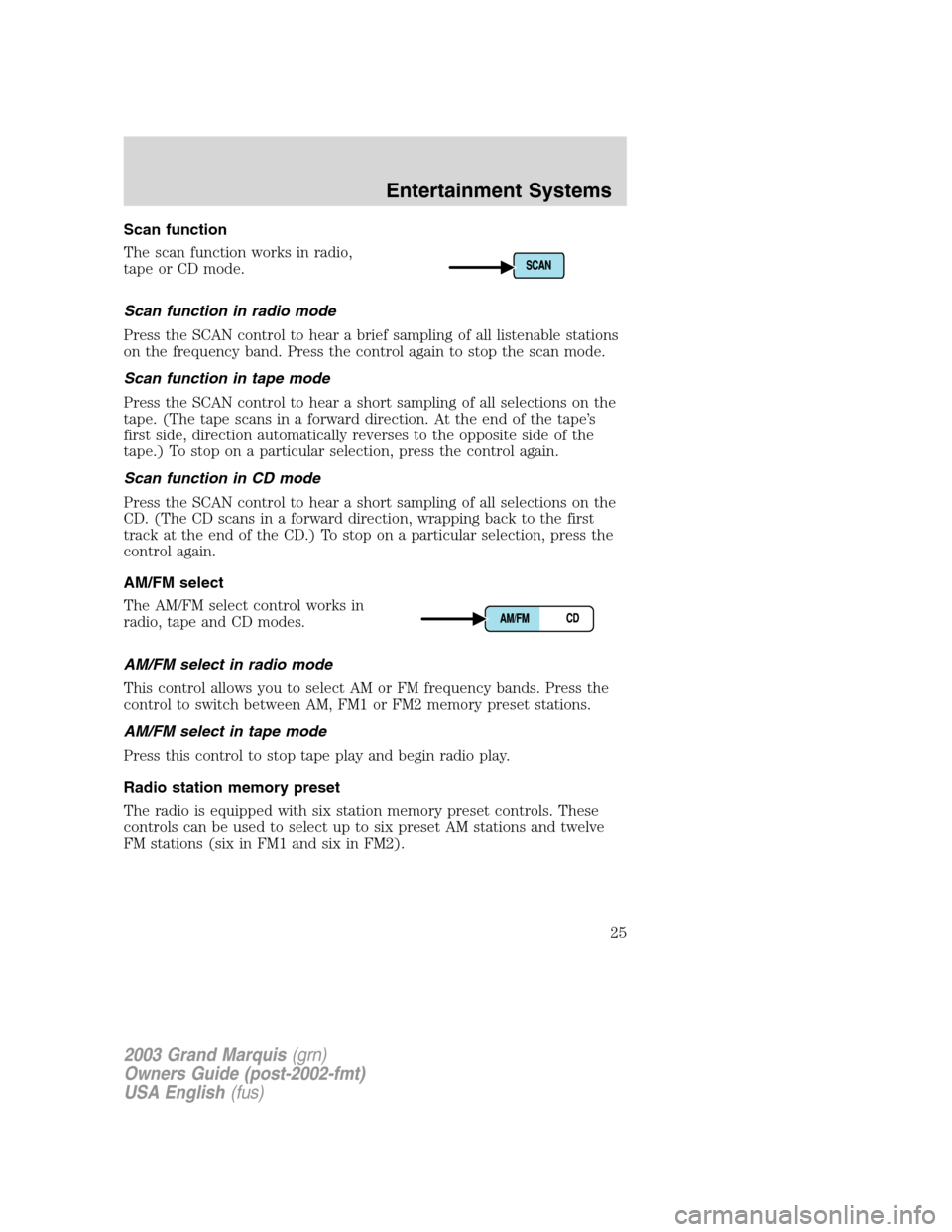 Mercury Grand Marquis 2003  s Owners Guide Scan function
The scan function works in radio,
tape or CD mode.
Scan function in radio mode
Press the SCAN control to hear a brief sampling of all listenable stations
on the frequency band. Press the