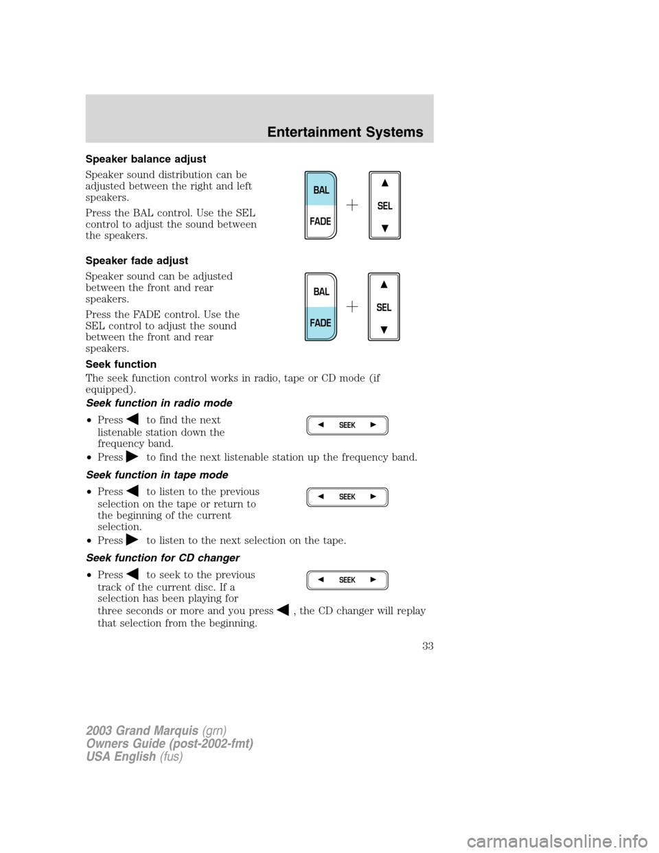 Mercury Grand Marquis 2003  Owners Manuals Speaker balance adjust
Speaker sound distribution can be
adjusted between the right and left
speakers.
Press the BAL control. Use the SEL
control to adjust the sound between
the speakers.
Speaker fade