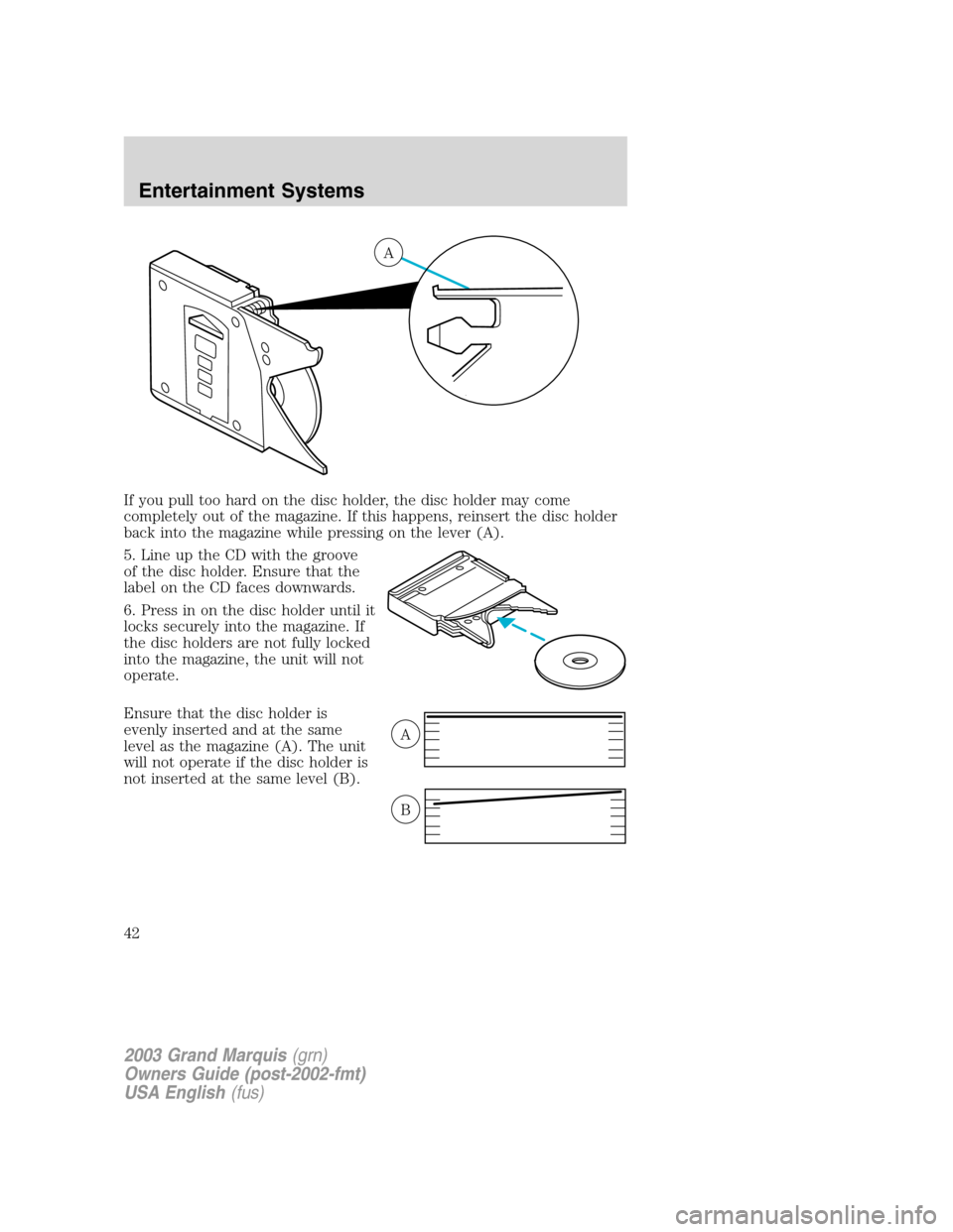 Mercury Grand Marquis 2003  s Service Manual If you pull too hard on the disc holder, the disc holder may come
completely out of the magazine. If this happens, reinsert the disc holder
back into the magazine while pressing on the lever (A).
5. L