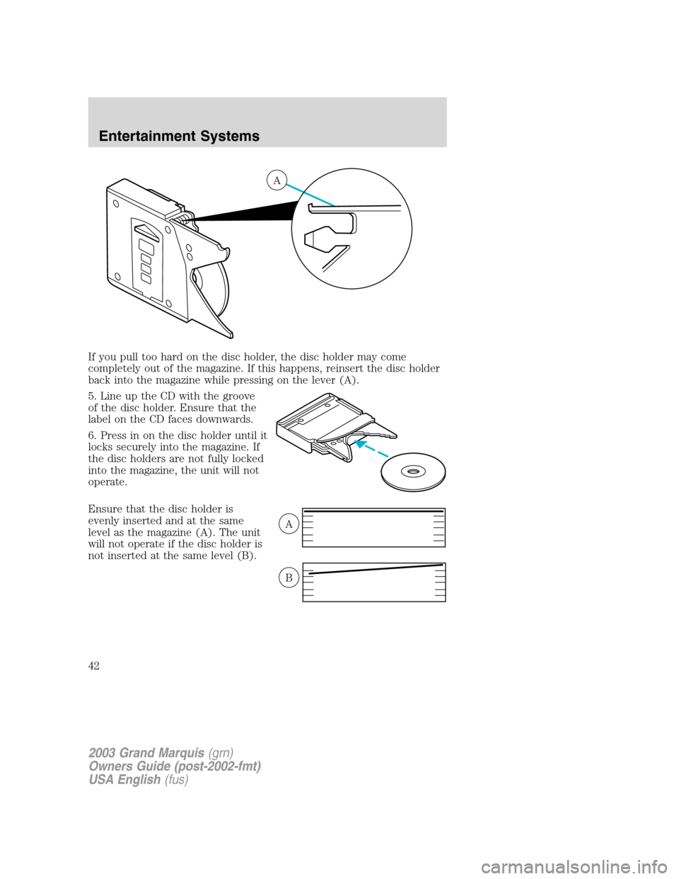 Mercury Grand Marquis 2003 Owners Manuals If you pull too hard on the disc holder, the disc holder may come
completely out of the magazine. If this happens, reinsert the disc holder
back into the magazine while pressing on the lever (A).
5. L Mercury Grand Marquis 2003 Owners Manuals If you pull too hard on the disc holder, the disc holder may come
completely out of the magazine. If this happens, reinsert the disc holder
back into the magazine while pressing on the lever (A).
5. L