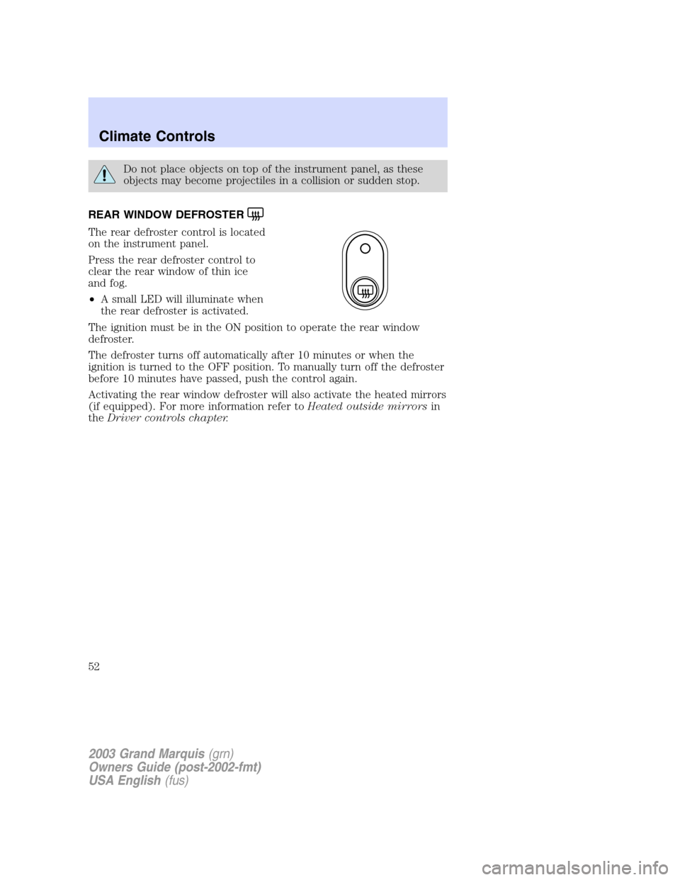 Mercury Grand Marquis 2003 Owners Manuals Do not place objects on top of the instrument panel, as these
objects may become projectiles in a collision or sudden stop.
REAR WINDOW DEFROSTER
The rear defroster control is located
on the instrumen Mercury Grand Marquis 2003 Owners Manuals Do not place objects on top of the instrument panel, as these
objects may become projectiles in a collision or sudden stop.
REAR WINDOW DEFROSTER
The rear defroster control is located
on the instrumen