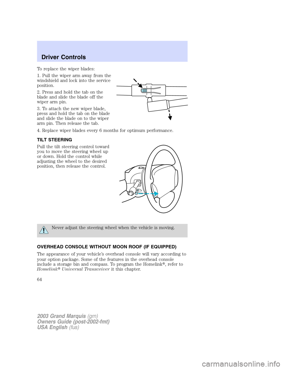 Mercury Grand Marquis 2003  Owners Manuals To replace the wiper blades:
1. Pull the wiper arm away from the
windshield and lock into the service
position.
2. Press and hold the tab on the
blade and slide the blade off the
wiper arm pin.
3. To 