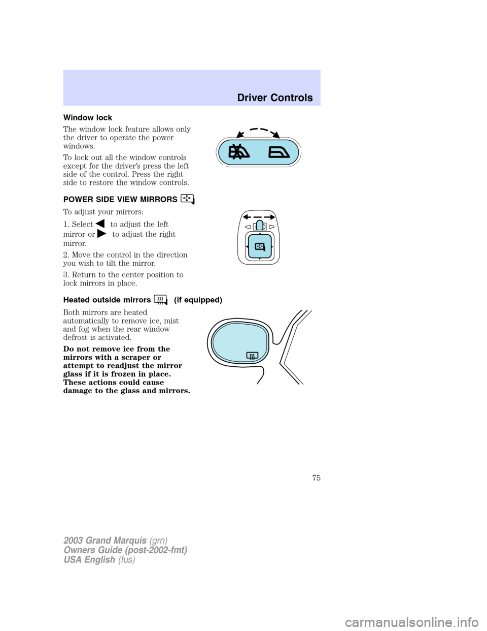 Mercury Grand Marquis 2003 Owners Manuals Window lock
The window lock feature allows only
the driver to operate the power
windows.
To lock out all the window controls
except for the driver’s press the left
side of the control. Press the rig Mercury Grand Marquis 2003 Owners Manuals Window lock
The window lock feature allows only
the driver to operate the power
windows.
To lock out all the window controls
except for the driver’s press the left
side of the control. Press the rig