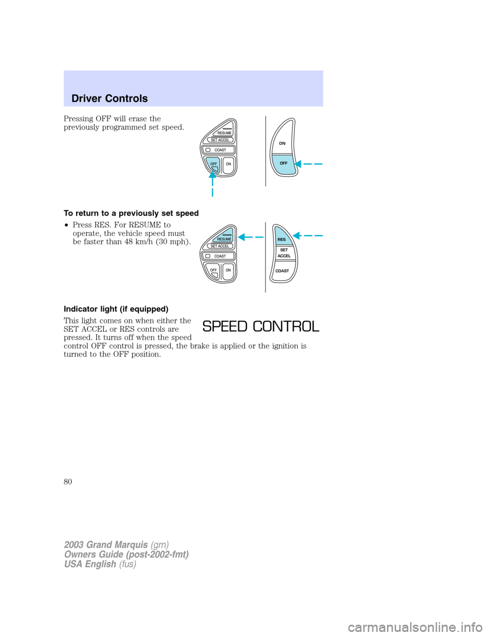 Mercury Grand Marquis 2003  s Manual PDF Pressing OFF will erase the
previously programmed set speed.
To return to a previously set speed
•Press RES. For RESUME to
operate, the vehicle speed must
be faster than 48 km/h (30 mph).
Indicator 