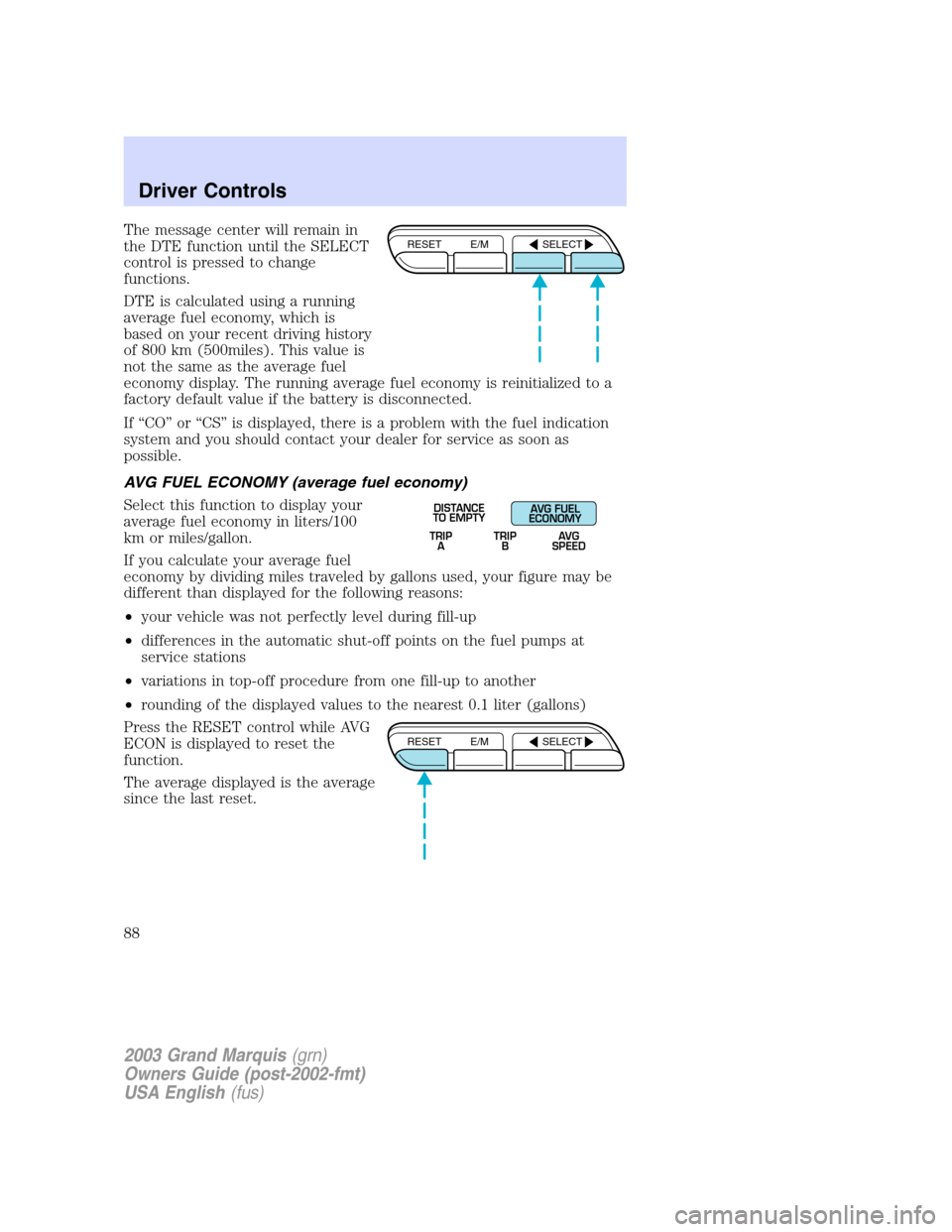 Mercury Grand Marquis 2003  Owners Manuals The message center will remain in
the DTE function until the SELECT
control is pressed to change
functions.
DTE is calculated using a running
average fuel economy, which is
based on your recent drivin