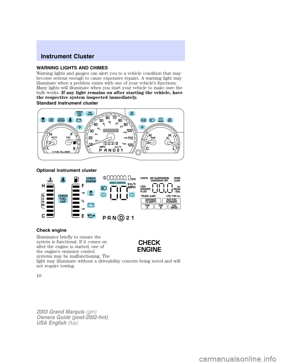 Mercury Grand Marquis 2003  Owners Manuals WARNING LIGHTS AND CHIMES
Warning lights and gauges can alert you to a vehicle condition that may
become serious enough to cause expensive repairs. A warning light may
illuminate when a problem exists