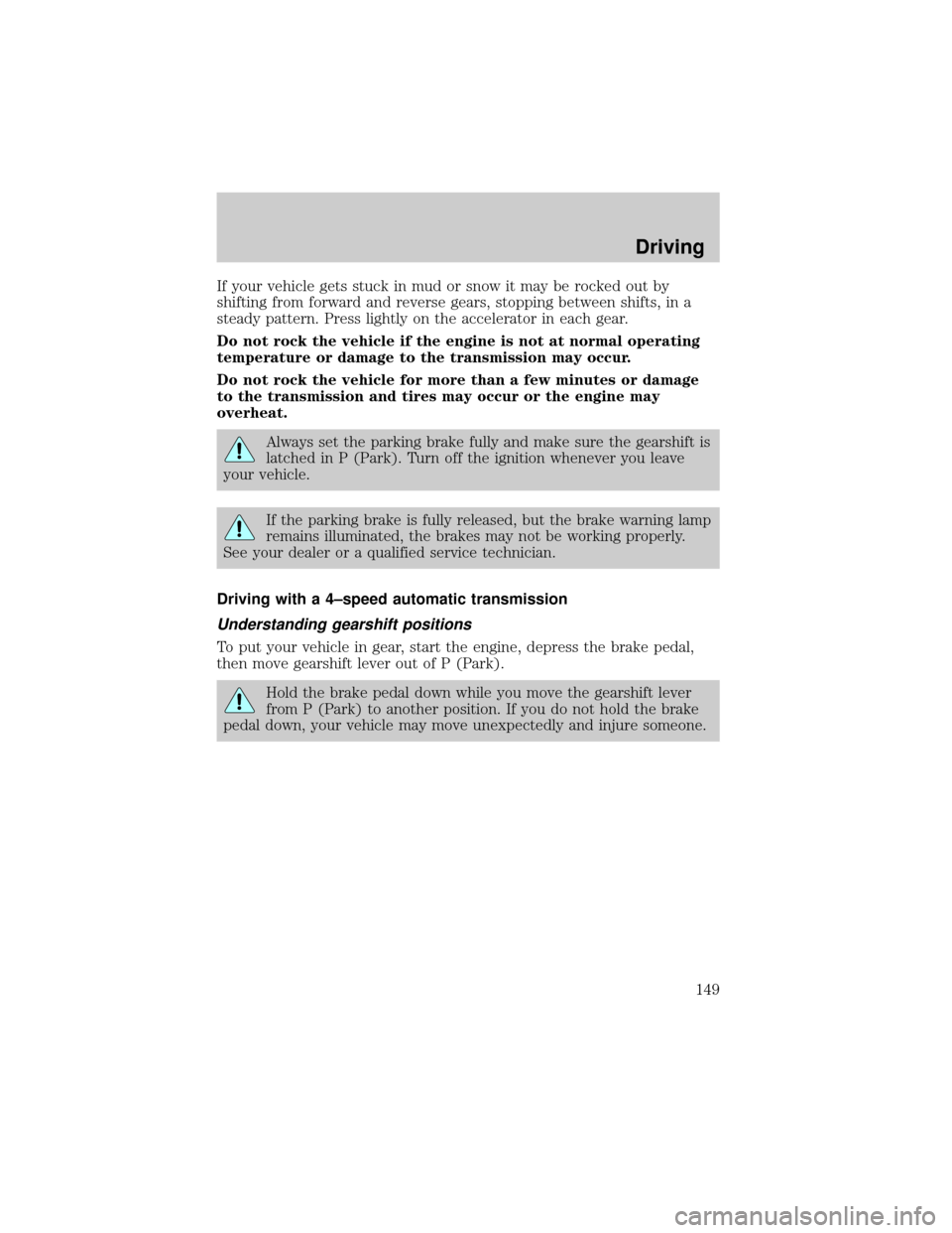 Mercury Grand Marquis 2002  s Owners Guide If your vehicle gets stuck in mud or snow it may be rocked out by
shifting from forward and reverse gears, stopping between shifts, in a
steady pattern. Press lightly on the accelerator in each gear.

