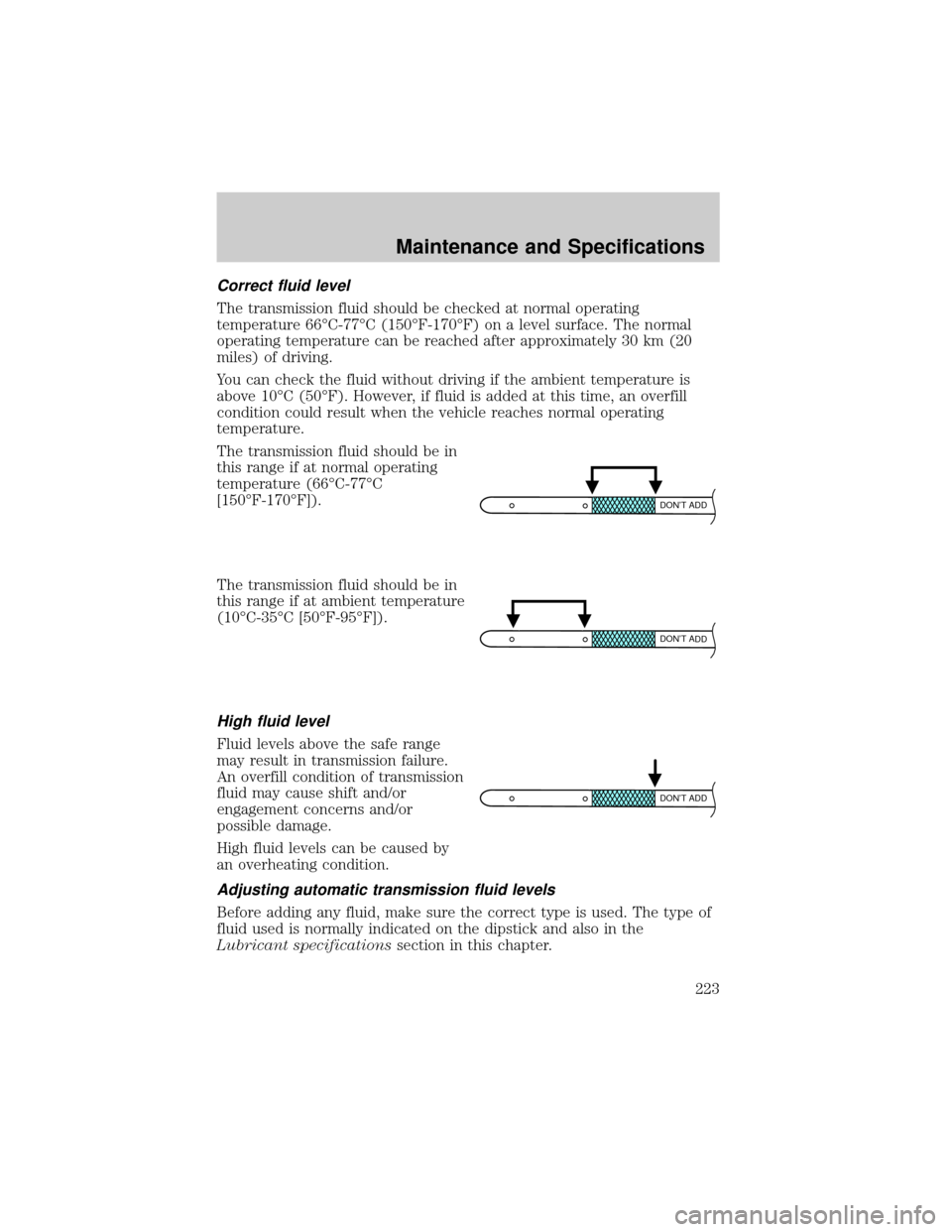 Mercury Grand Marquis 2002 Owners Manuals Correct fluid level
The transmission fluid should be checked at normal operating
temperature 66ÉC-77ÉC (150ÉF-170ÉF) on a level surface. The normal
operating temperature can be reached after appro Mercury Grand Marquis 2002 Owners Manuals Correct fluid level
The transmission fluid should be checked at normal operating
temperature 66ÉC-77ÉC (150ÉF-170ÉF) on a level surface. The normal
operating temperature can be reached after appro
