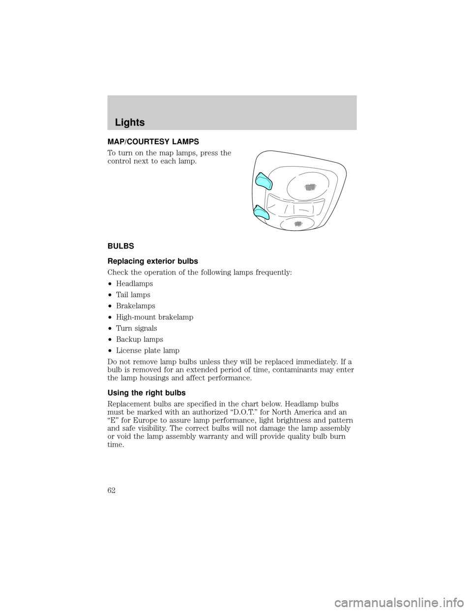 Mercury Grand Marquis 2002  s Repair Manual MAP/COURTESY LAMPS
To turn on the map lamps, press the
control next to each lamp.
BULBS
Replacing exterior bulbs
Check the operation of the following lamps frequently:
²Headlamps
²Tail lamps
²Brake