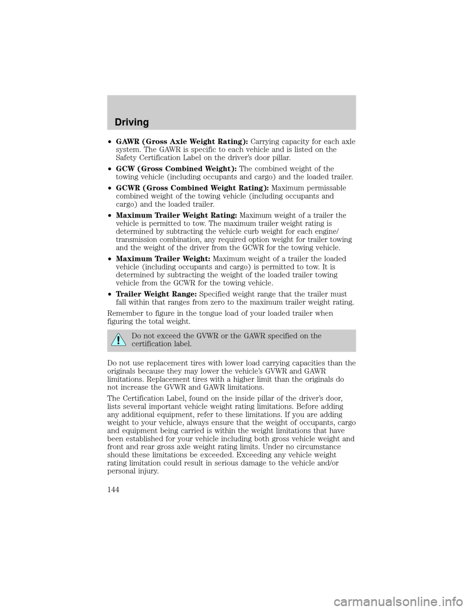 Mercury Grand Marquis 2001  Owners Manuals ²GAWR (Gross Axle Weight Rating):Carrying capacity for each axle
system. The GAWR is specific to each vehicle and is listed on the
Safety Certification Label on the drivers door pillar.
²GCW (Gross