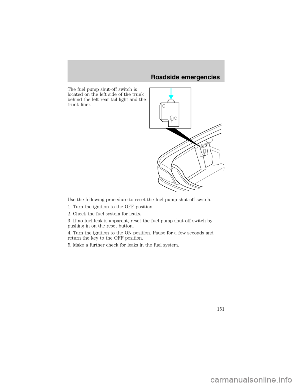 Mercury Grand Marquis 2001  Owners Manuals The fuel pump shut-off switch is
located on the left side of the trunk
behind the left rear tail light and the
trunk liner.
Use the following procedure to reset the fuel pump shut-off switch.
1. Turn 