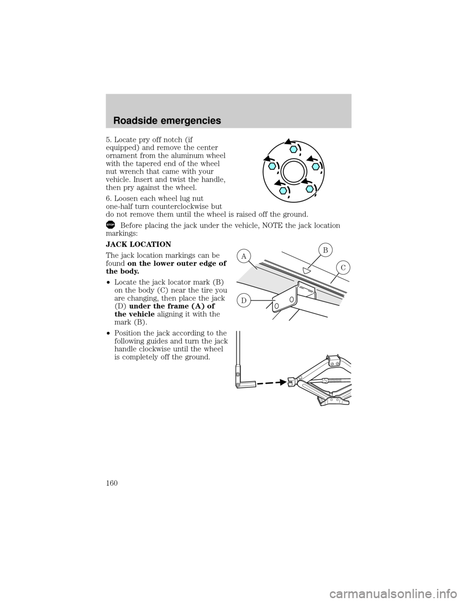 Mercury Grand Marquis 2001  Owners Manuals 5. Locate pry off notch (if
equipped) and remove the center
ornament from the aluminum wheel
with the tapered end of the wheel
nut wrench that came with your
vehicle. Insert and twist the handle,
then