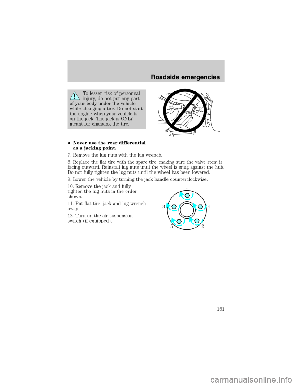 Mercury Grand Marquis 2001  Owners Manuals To lessen risk of personnal
injury, do not put any part
of your body under the vehicle
while changing a tire. Do not start
the engine when your vehicle is
on the jack. The jack is ONLY
meant for chang