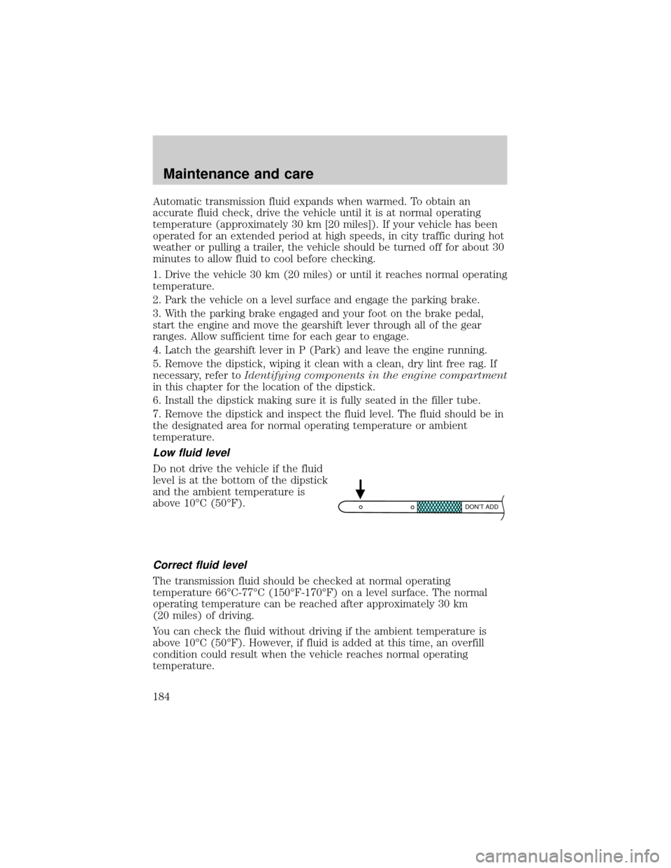 Mercury Grand Marquis 2001  Owners Manuals Automatic transmission fluid expands when warmed. To obtain an
accurate fluid check, drive the vehicle until it is at normal operating
temperature (approximately 30 km [20 miles]). If your vehicle has