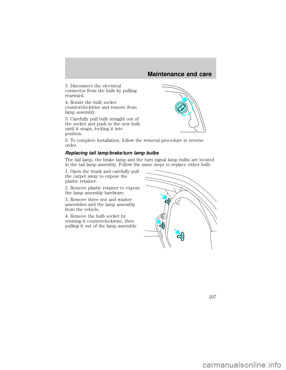 Mercury Grand Marquis 2001  Owners Manuals 3. Disconnect the electrical
connector from the bulb by pulling
rearward.
4. Rotate the bulb socket
counterclockwise and remove from
lamp assembly.
5. Carefully pull bulb straight out of
the socket an