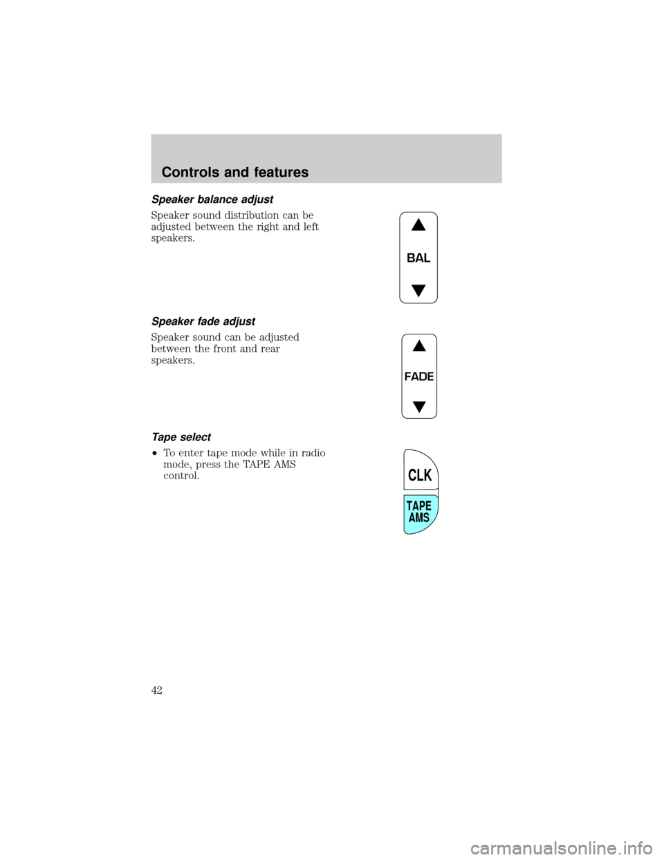 Mercury Grand Marquis 2001  Owners Manuals Speaker balance adjust
Speaker sound distribution can be
adjusted between the right and left
speakers.
Speaker fade adjust
Speaker sound can be adjusted
between the front and rear
speakers.
Tape selec