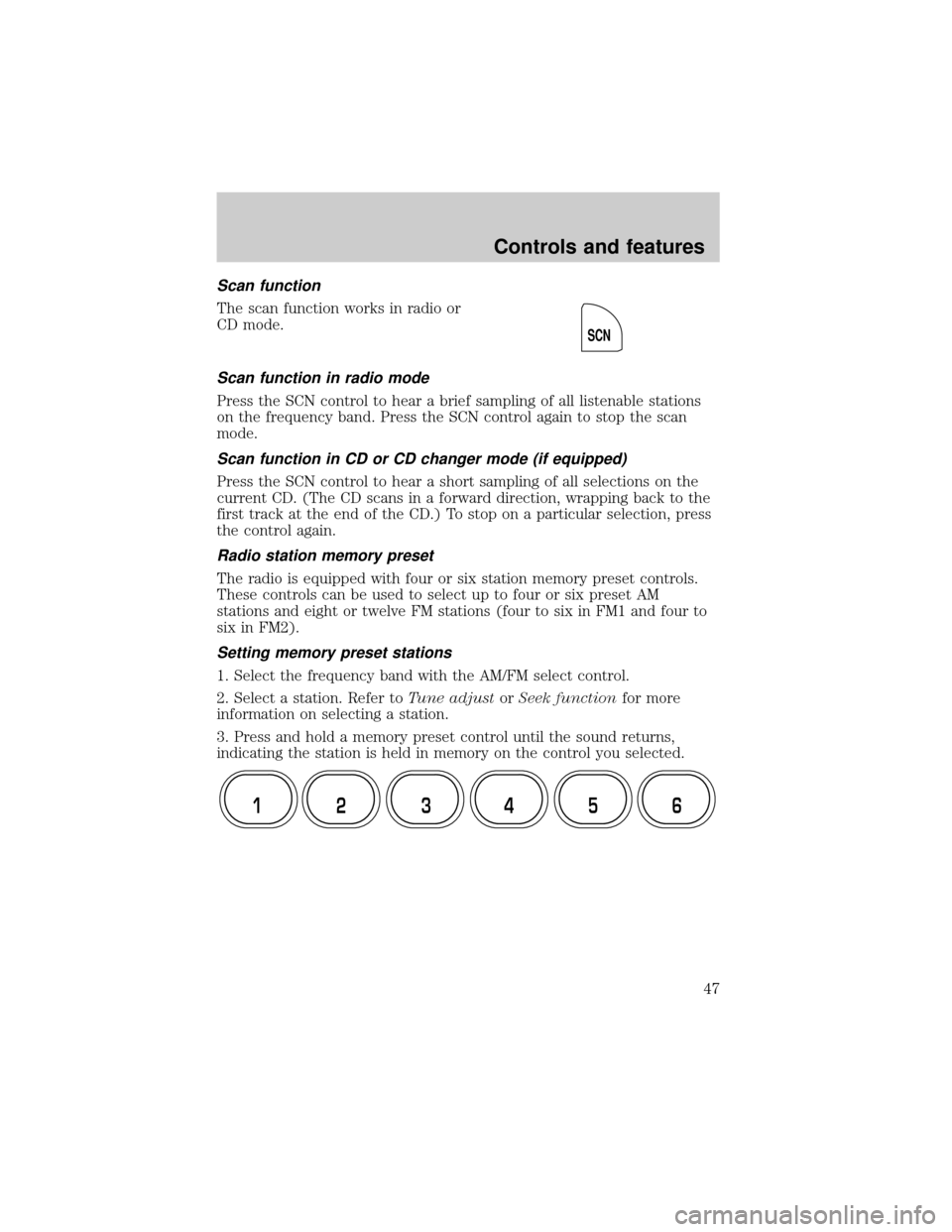 Mercury Grand Marquis 2001  s Service Manual Scan function
The scan function works in radio or
CD mode.
Scan function in radio mode
Press the SCN control to hear a brief sampling of all listenable stations
on the frequency band. Press the SCN co