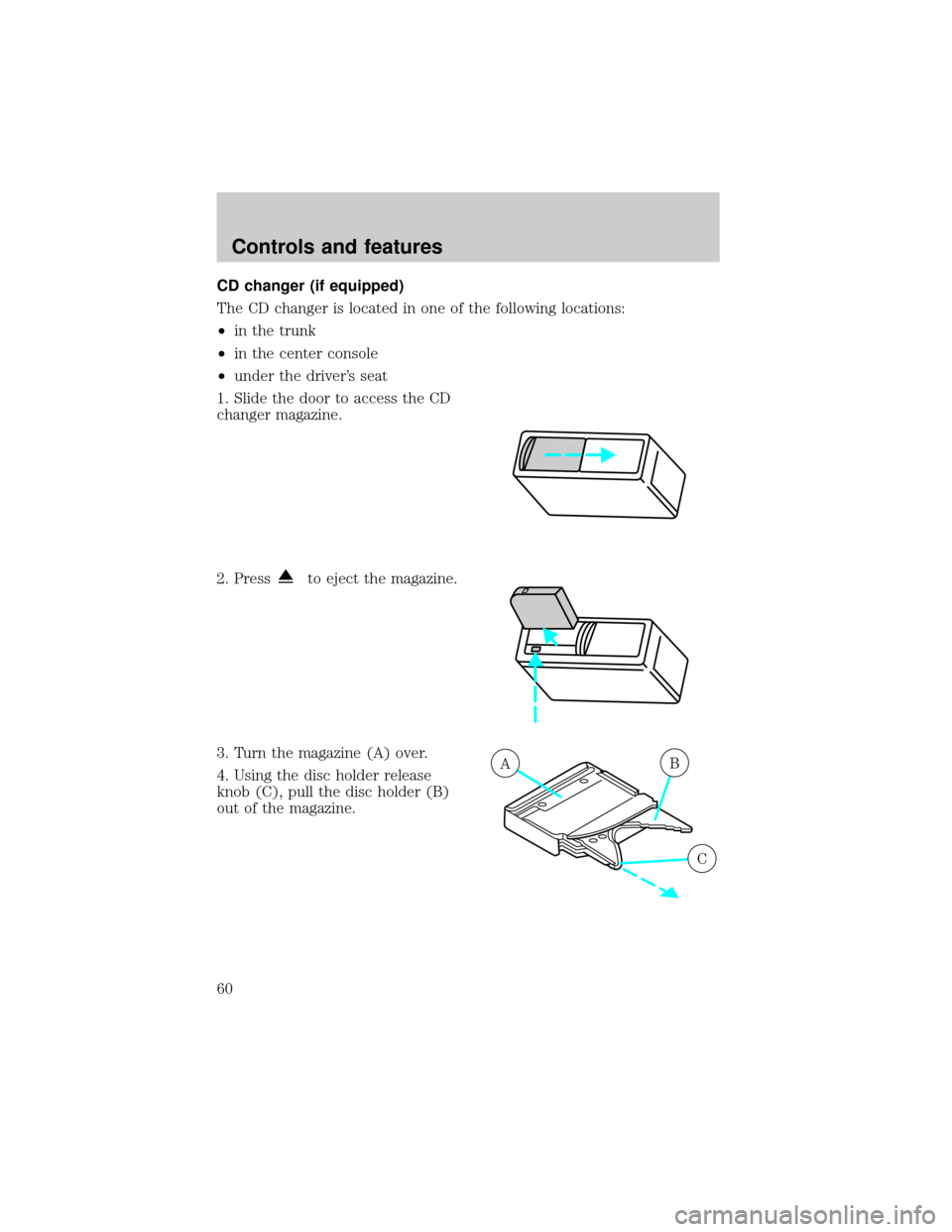Mercury Grand Marquis 2001  s Workshop Manual CD changer (if equipped)
The CD changer is located in one of the following locations:
²in the trunk
²in the center console
²under the drivers seat
1. Slide the door to access the CD
changer magazi