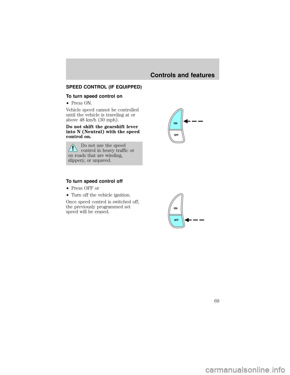Mercury Grand Marquis 2001  s Repair Manual SPEED CONTROL (IF EQUIPPED)
To turn speed control on
²Press ON.
Vehicle speed cannot be controlled
until the vehicle is traveling at or
above 48 km/h (30 mph).
Do not shift the gearshift lever
into N