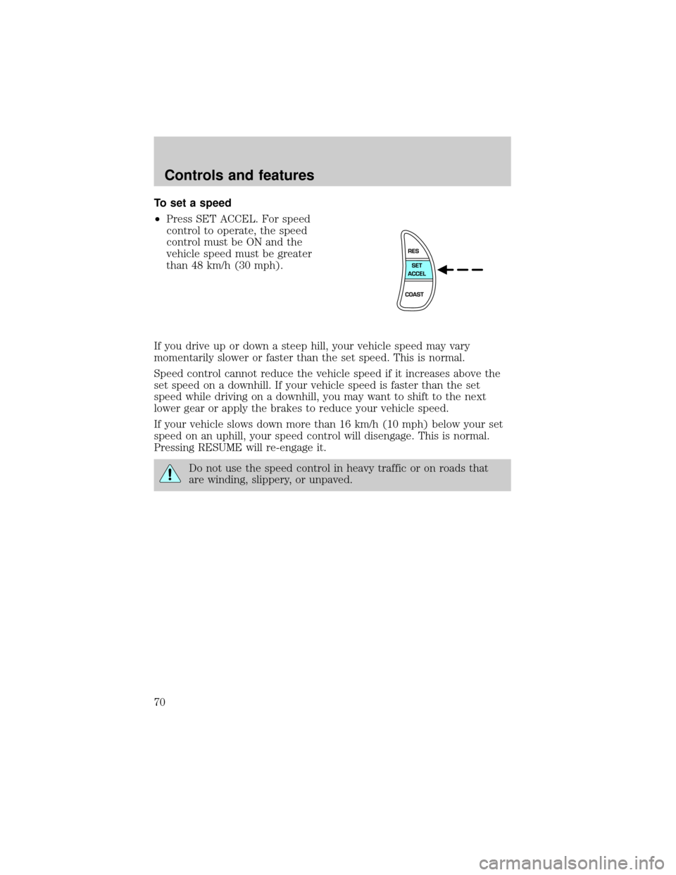 Mercury Grand Marquis 2001  s Repair Manual To set a speed
²Press SET ACCEL. For speed
control to operate, the speed
control must be ON and the
vehicle speed must be greater
than 48 km/h (30 mph).
If you drive up or down a steep hill, your veh