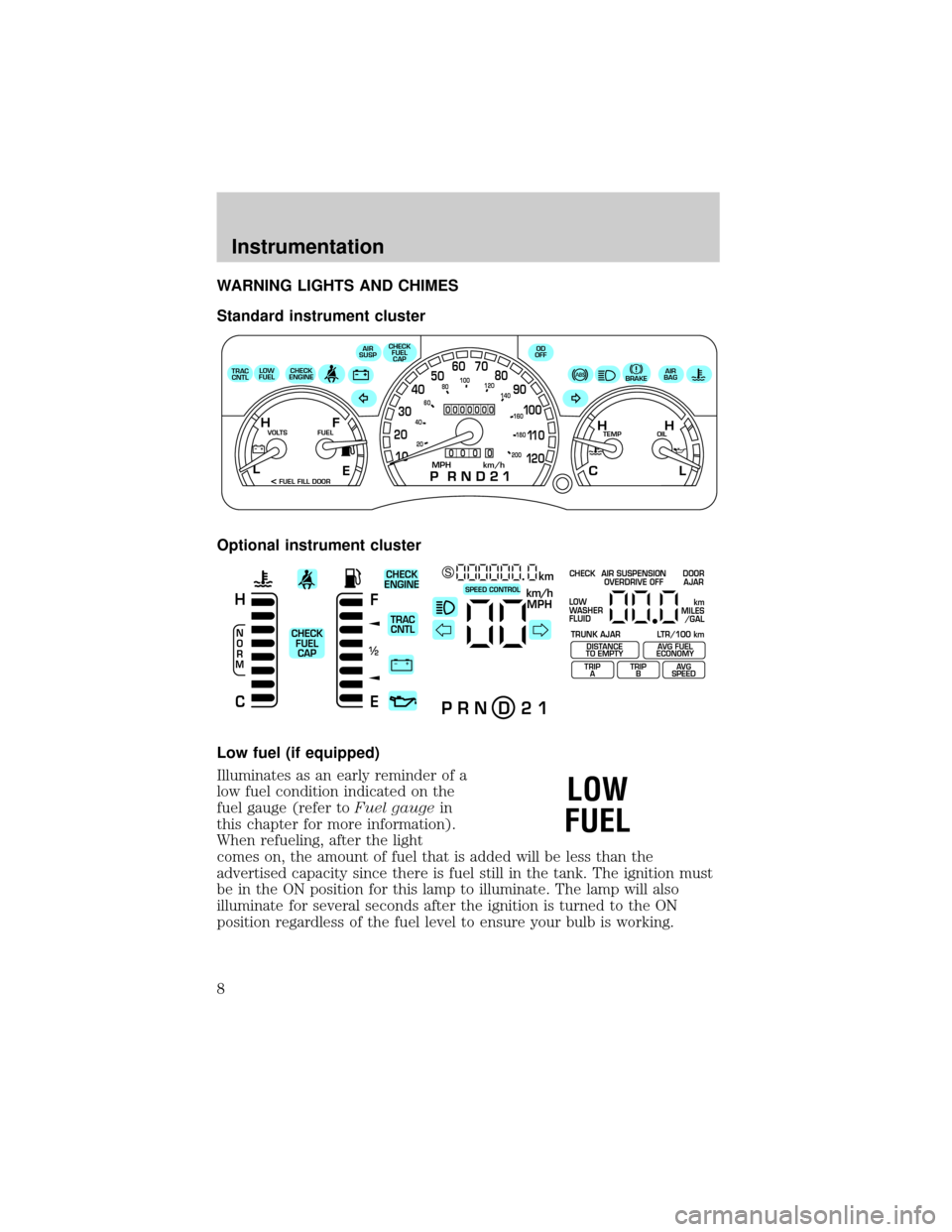 Mercury Grand Marquis 2001  Owners Manuals WARNING LIGHTS AND CHIMES
Standard instrument cluster
Optional instrument cluster
Low fuel (if equipped)
Illuminates as an early reminder of a
low fuel condition indicated on the
fuel gauge (refer toF