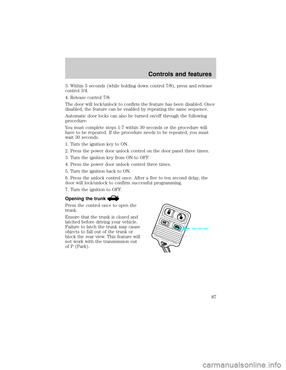 Mercury Grand Marquis 2001  Owners Manuals 3. Within 5 seconds (while holding down control 7/8), press and release
control 3/4.
4. Release control 7/8.
The door will lock/unlock to confirm the feature has been disabled. Once
disabled, the feat