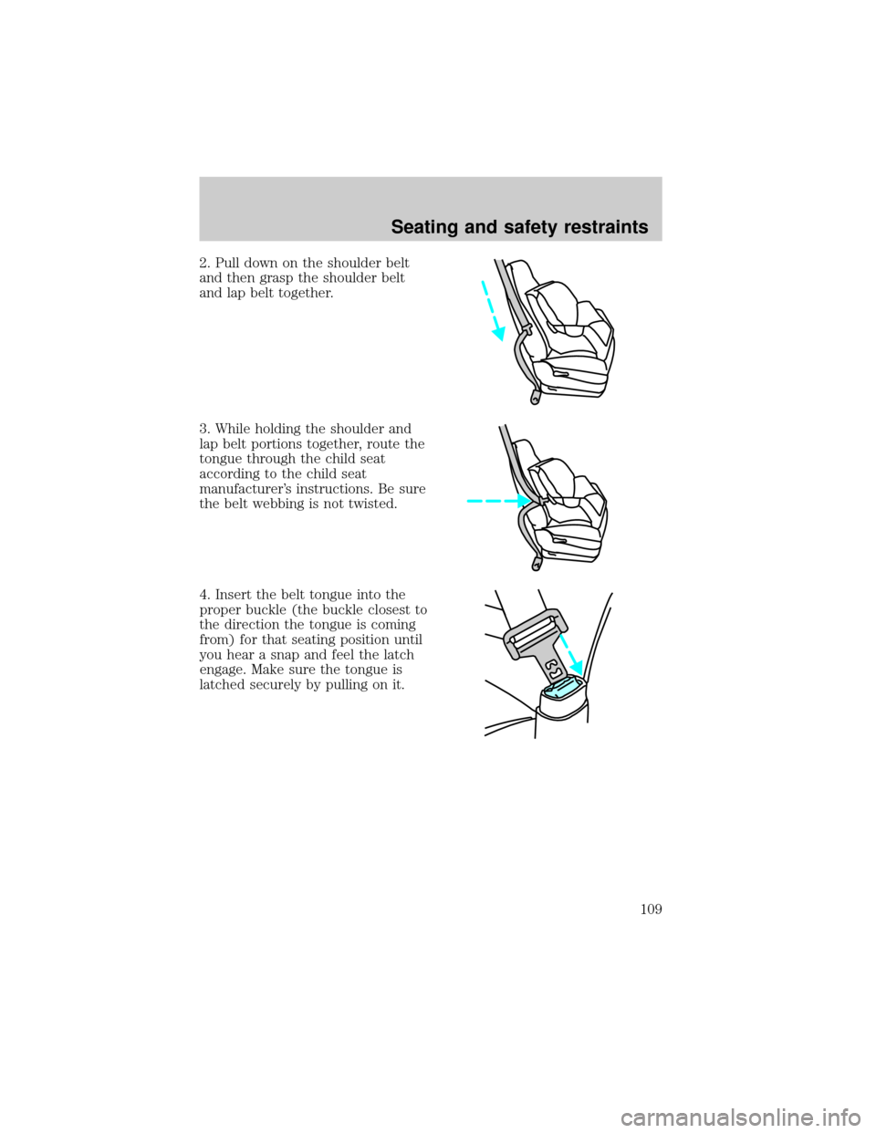 Mercury Grand Marquis 2000 Owners Manuals 2. Pull down on the shoulder belt
and then grasp the shoulder belt
and lap belt together.
3. While holding the shoulder and
lap belt portions together, route the
tongue through the child seat
accordin Mercury Grand Marquis 2000 Owners Manuals 2. Pull down on the shoulder belt
and then grasp the shoulder belt
and lap belt together.
3. While holding the shoulder and
lap belt portions together, route the
tongue through the child seat
accordin