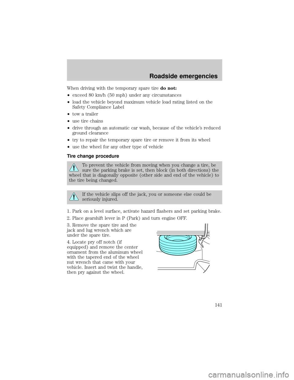 Mercury Grand Marquis 2000  Owners Manuals When driving with the temporary spare tiredo not:
²exceed 80 km/h (50 mph) under any circumstances
²load the vehicle beyond maximum vehicle load rating listed on the
Safety Compliance Label
²tow a 