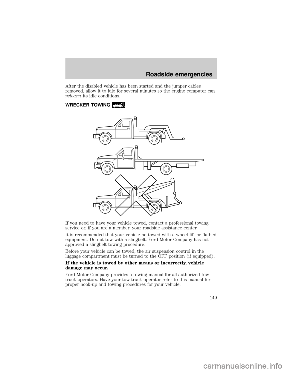Mercury Grand Marquis 2000  Owners Manuals After the disabled vehicle has been started and the jumper cables
removed, allow it to idle for several minutes so the engine computer can
relearnits idle conditions.
WRECKER TOWING
If you need to hav