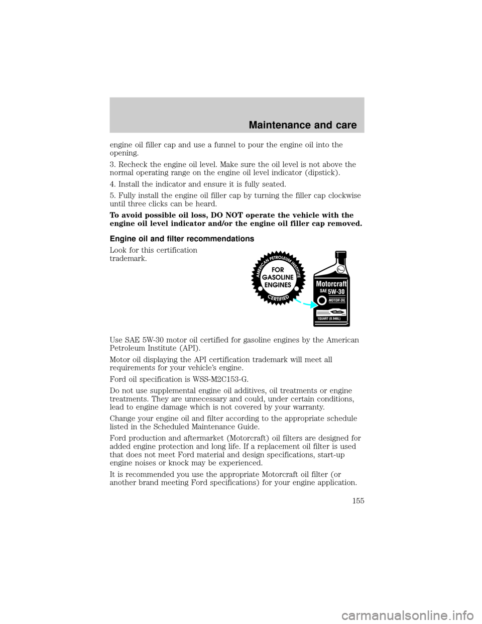 Mercury Grand Marquis 2000  Owners Manuals engine oil filler cap and use a funnel to pour the engine oil into the
opening.
3. Recheck the engine oil level. Make sure the oil level is not above the
normal operating range on the engine oil level