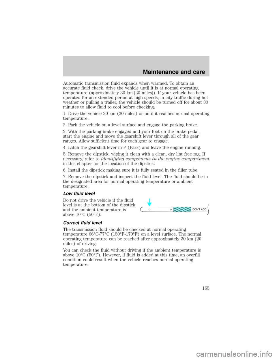 Mercury Grand Marquis 2000  Owners Manuals Automatic transmission fluid expands when warmed. To obtain an
accurate fluid check, drive the vehicle until it is at normal operating
temperature (approximately 30 km [20 miles]). If your vehicle has