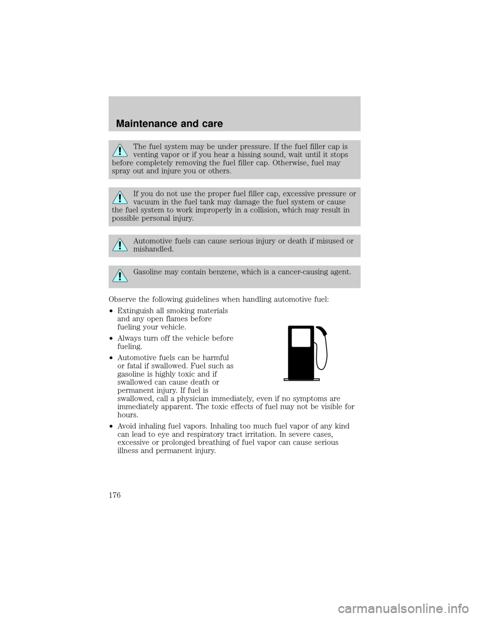 Mercury Grand Marquis 2000  Owners Manuals The fuel system may be under pressure. If the fuel filler cap is
venting vapor or if you hear a hissing sound, wait until it stops
before completely removing the fuel filler cap. Otherwise, fuel may
s