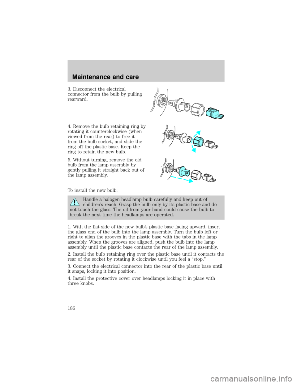 Mercury Grand Marquis 2000  Owners Manuals 3. Disconnect the electrical
connector from the bulb by pulling
rearward.
4. Remove the bulb retaining ring by
rotating it counterclockwise (when
viewed from the rear) to free it
from the bulb socket,