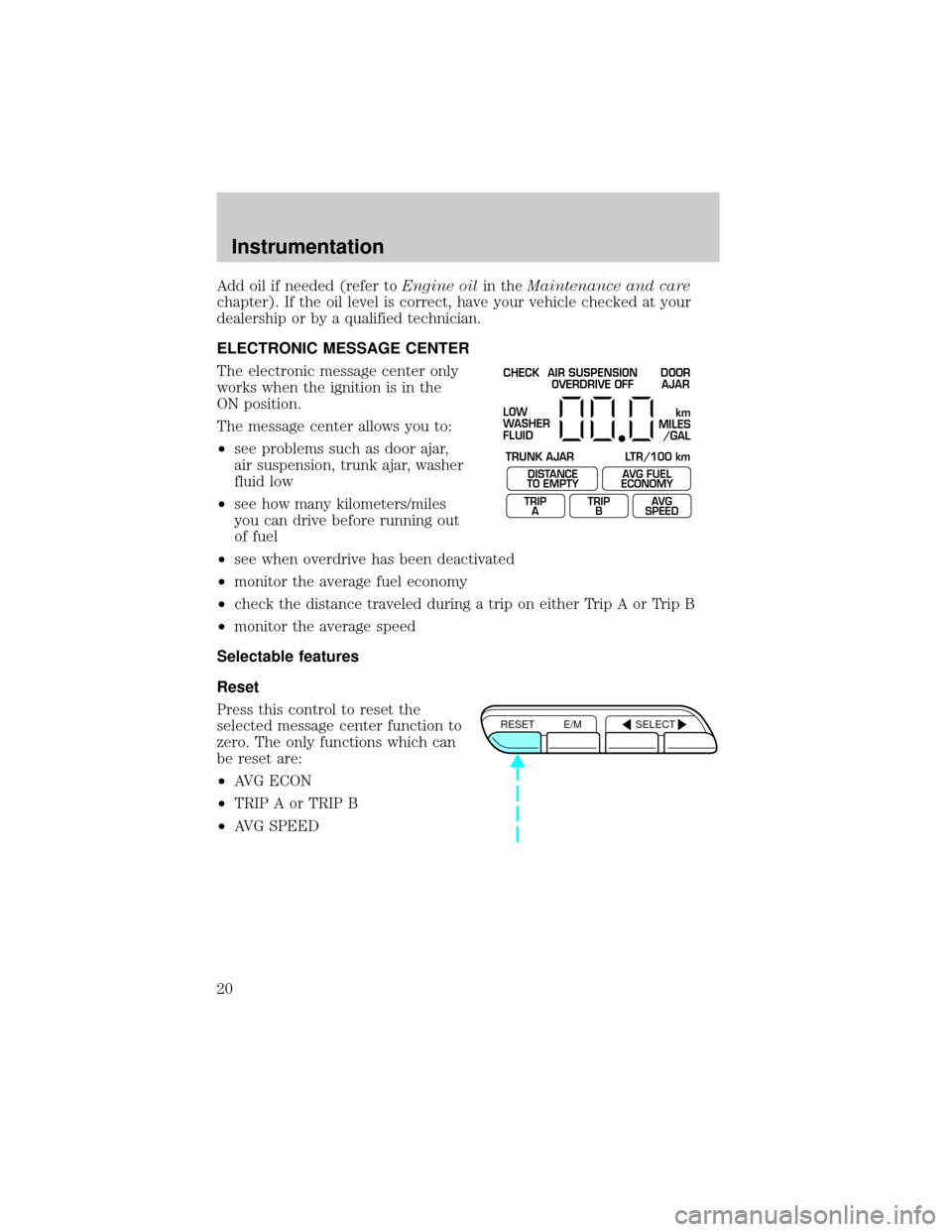 Mercury Grand Marquis 2000  s User Guide Add oil if needed (refer toEngine oilin theMaintenance and care
chapter). If the oil level is correct, have your vehicle checked at your
dealership or by a qualified technician.
ELECTRONIC MESSAGE CEN