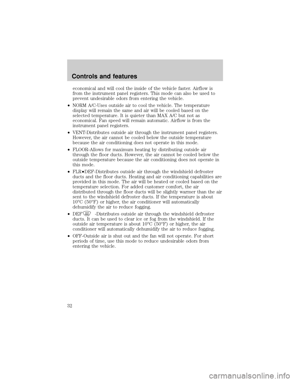 Mercury Grand Marquis 2000  Owners Manuals economical and will cool the inside of the vehicle faster. Airflow is
from the instrument panel registers. This mode can also be used to
prevent undesirable odors from entering the vehicle.
²NORM A/C