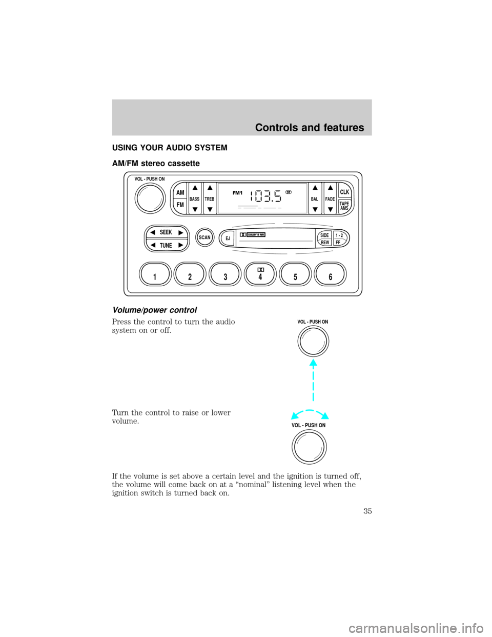 Mercury Grand Marquis 2000 s Owners Guide USING YOUR AUDIO SYSTEM
AM/FM stereo cassette
Volume/power control
Press the control to turn the audio
system on or off.
Turn the control to raise or lower
volume.
If the volume is set above a certain Mercury Grand Marquis 2000 s Owners Guide USING YOUR AUDIO SYSTEM
AM/FM stereo cassette
Volume/power control
Press the control to turn the audio
system on or off.
Turn the control to raise or lower
volume.
If the volume is set above a certain