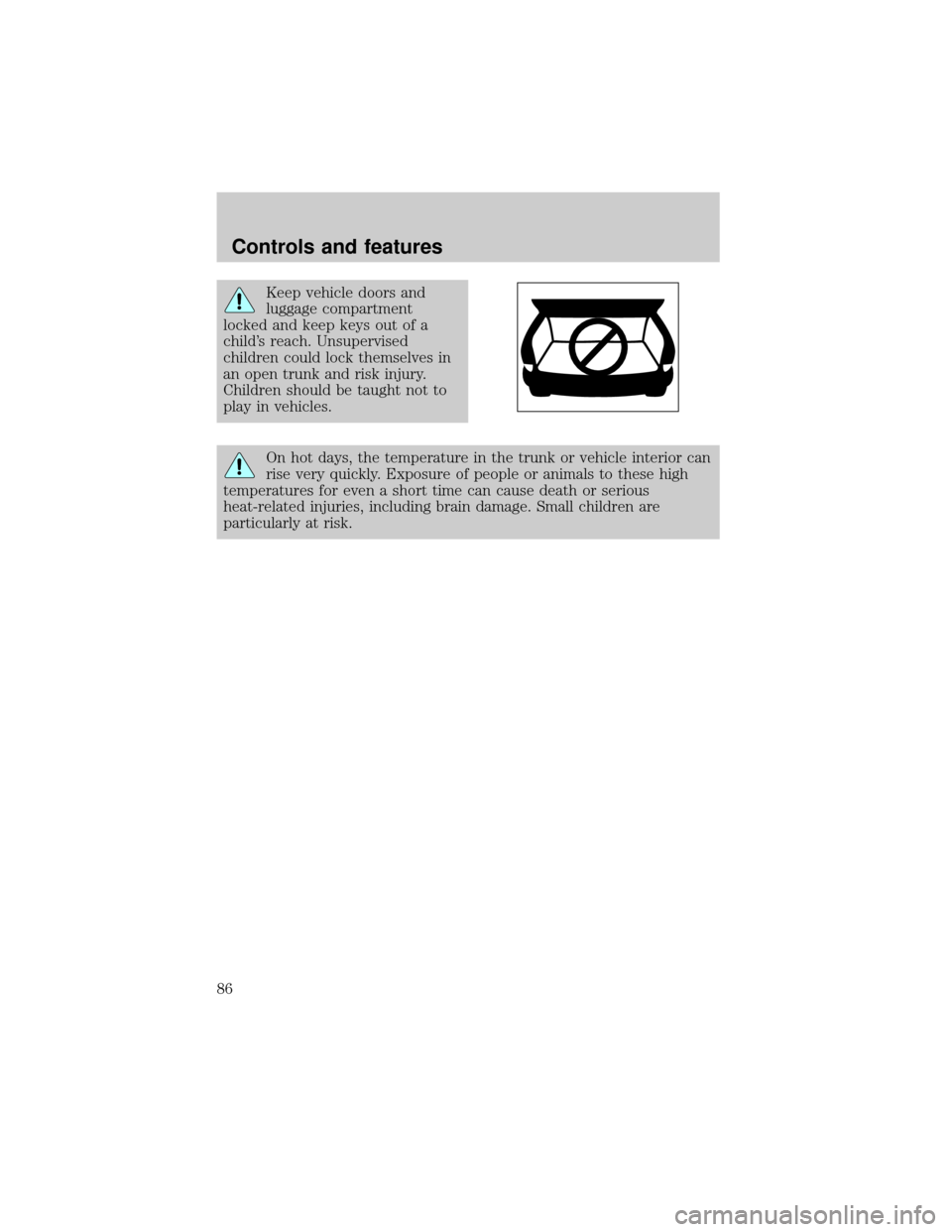 Mercury Grand Marquis 2000  Owners Manuals Keep vehicle doors and
luggage compartment
locked and keep keys out of a
childs reach. Unsupervised
children could lock themselves in
an open trunk and risk injury.
Children should be taught not to
p