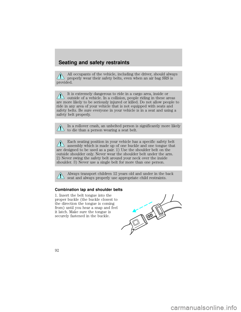 Mercury Grand Marquis 2000  Owners Manuals All occupants of the vehicle, including the driver, should always
properly wear their safety belts, even when an air bag SRS is
provided.
It is extremely dangerous to ride in a cargo area, inside or
o
