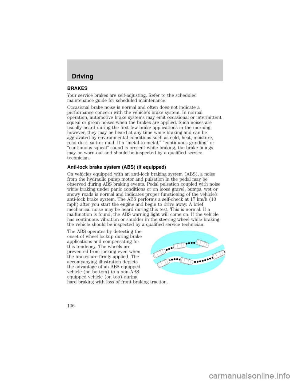 Mercury Grand Marquis 1999  Owners Manuals BRAKES
Your service brakes are self-adjusting. Refer to the scheduled
maintenance guide for scheduled maintenance.
Occasional brake noise is normal and often does not indicate a
performance concern wi