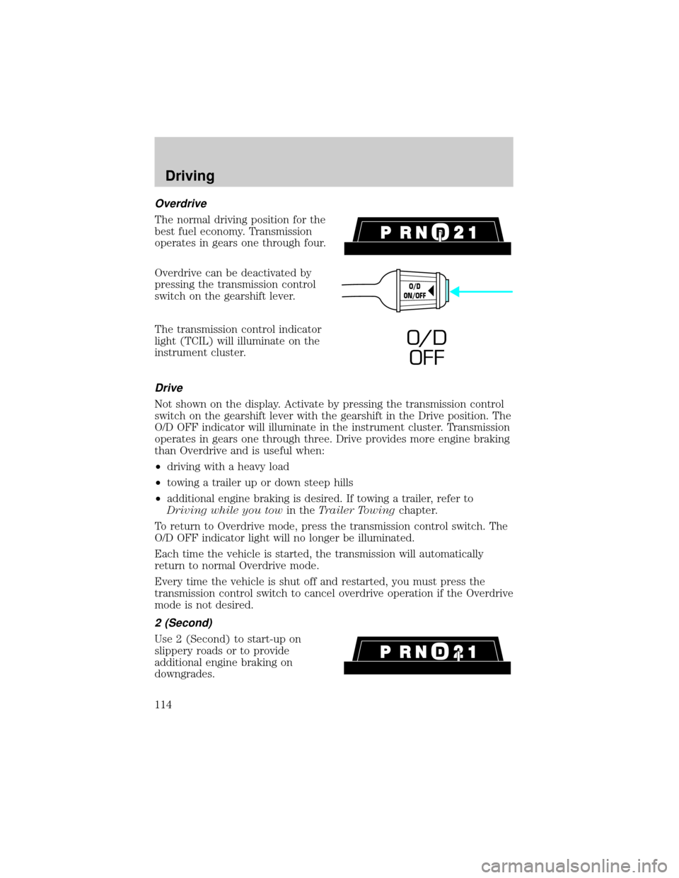 Mercury Grand Marquis 1999  s Owners Guide Overdrive
The normal driving position for the
best fuel economy. Transmission
operates in gears one through four.
Overdrive can be deactivated by
pressing the transmission control
switch on the gearsh