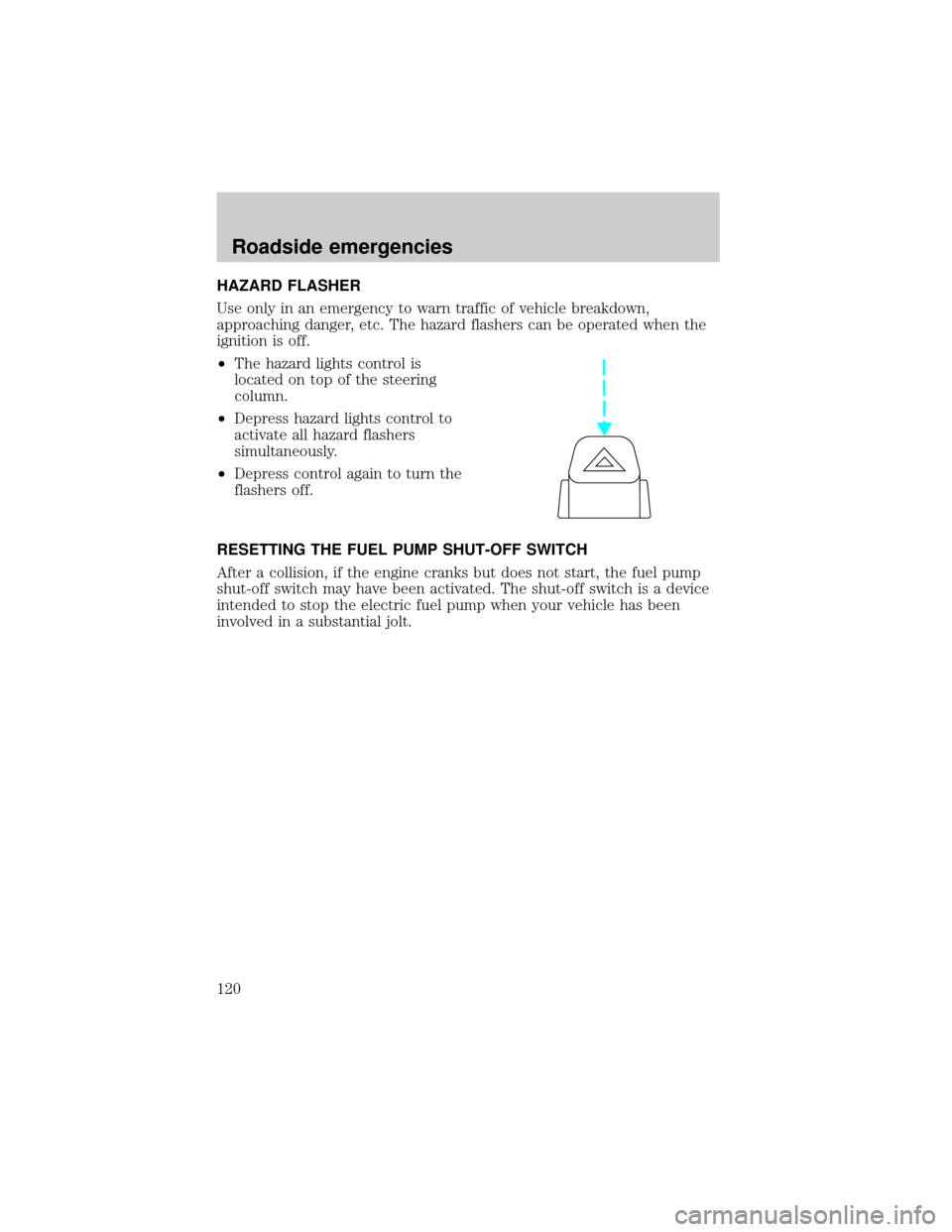 Mercury Grand Marquis 1999  Owners Manuals HAZARD FLASHER
Use only in an emergency to warn traffic of vehicle breakdown,
approaching danger, etc. The hazard flashers can be operated when the
ignition is off.
²The hazard lights control is
loca