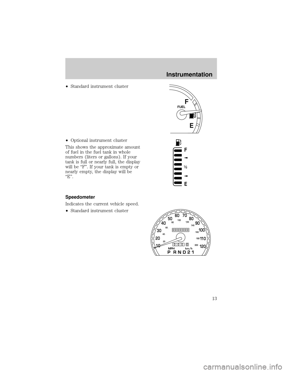 Mercury Grand Marquis 1999 s User Guide ²Standard instrument cluster
²Optional instrument cluster
This shows the approximate amount
of fuel in the fuel tank in whole
numbers (liters or gallons). If your
tank is full or nearly full, the di Mercury Grand Marquis 1999 s User Guide ²Standard instrument cluster
²Optional instrument cluster
This shows the approximate amount
of fuel in the fuel tank in whole
numbers (liters or gallons). If your
tank is full or nearly full, the di
