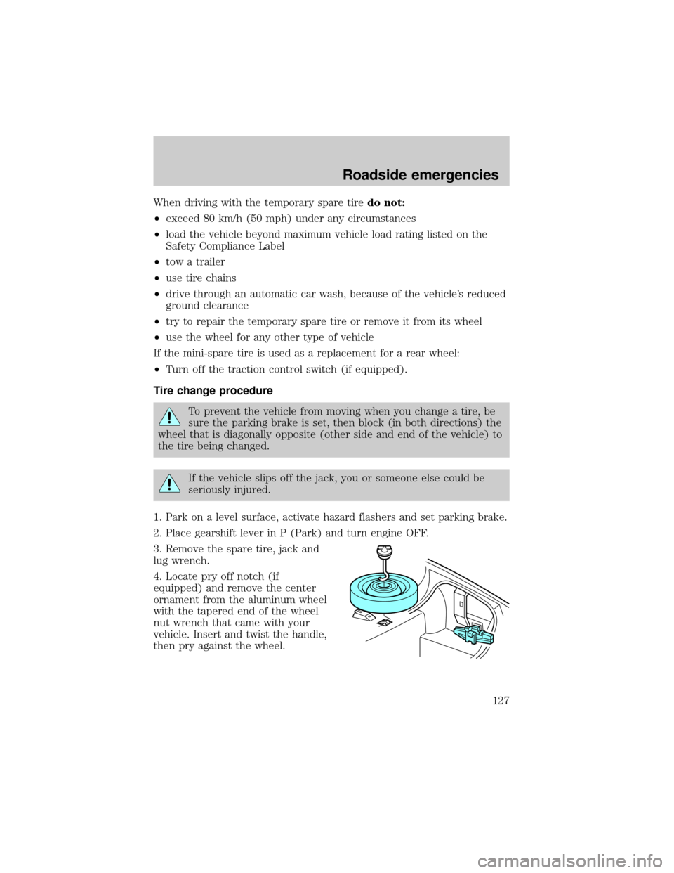 Mercury Grand Marquis 1999  s Owners Guide When driving with the temporary spare tiredo not:
²exceed 80 km/h (50 mph) under any circumstances
²load the vehicle beyond maximum vehicle load rating listed on the
Safety Compliance Label
²tow a 