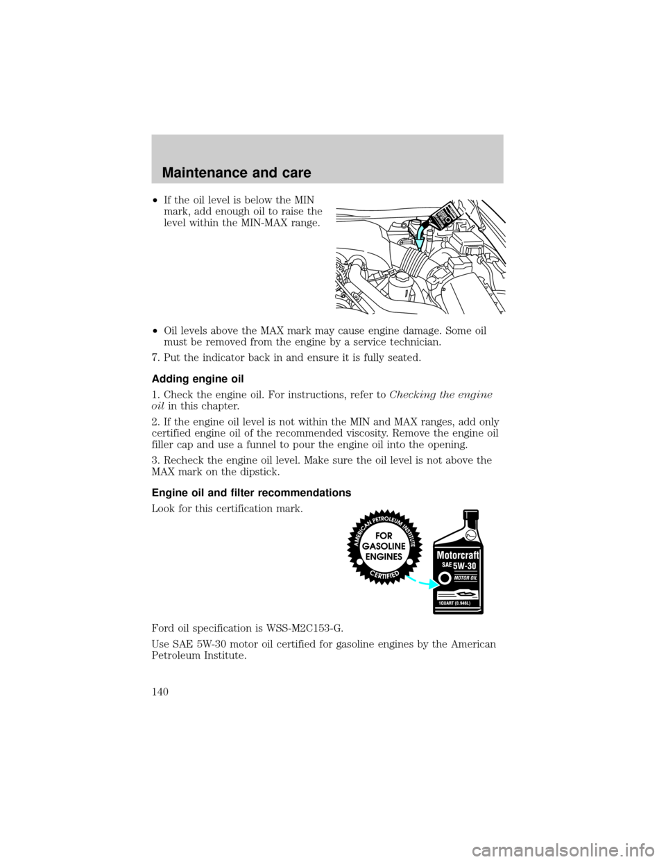 Mercury Grand Marquis 1999  Owners Manuals ²If the oil level is below the MIN
mark, add enough oil to raise the
level within the MIN-MAX range.
²Oil levels above the MAX mark may cause engine damage. Some oil
must be removed from the engine 