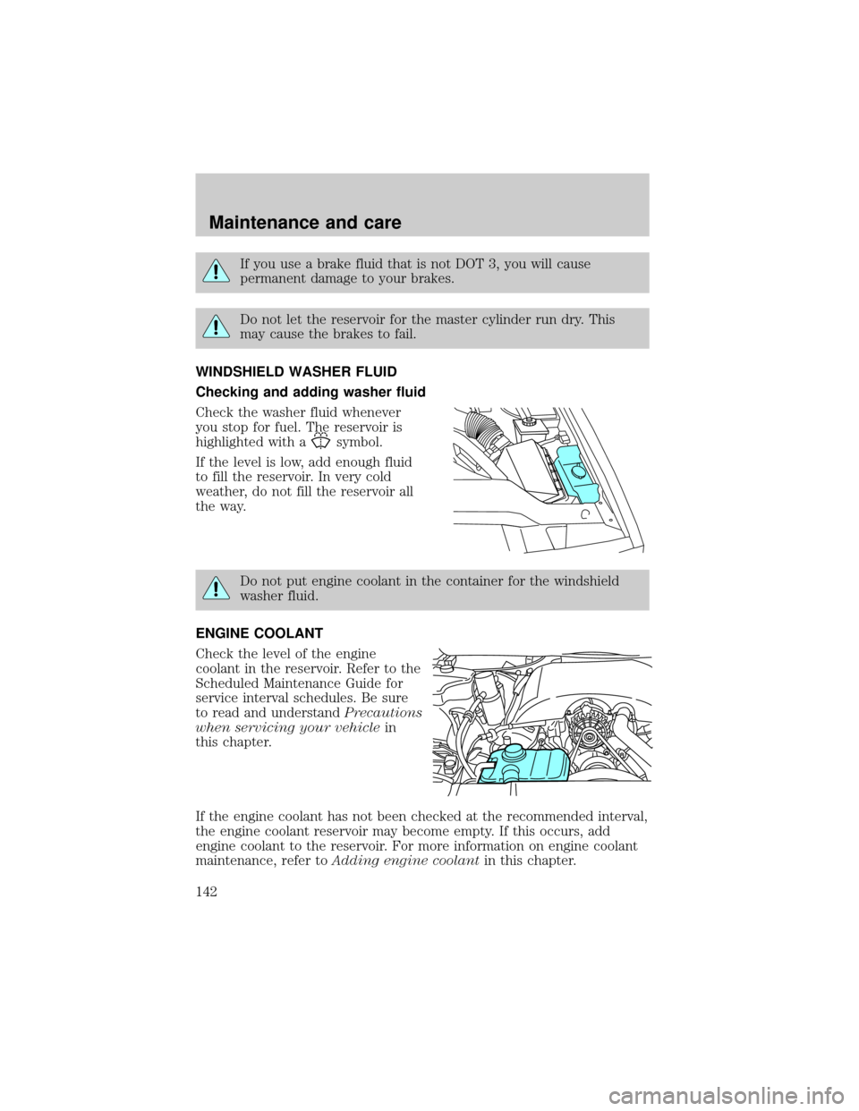 Mercury Grand Marquis 1999  s Service Manual If you use a brake fluid that is not DOT 3, you will cause
permanent damage to your brakes.
Do not let the reservoir for the master cylinder run dry. This
may cause the brakes to fail.
WINDSHIELD WASH