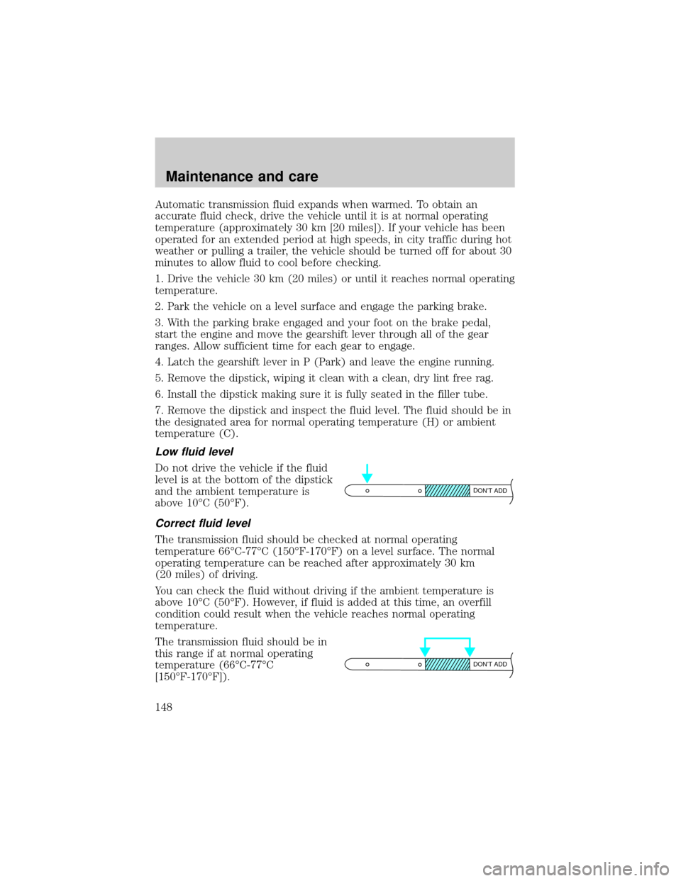 Mercury Grand Marquis 1999  Owners Manuals Automatic transmission fluid expands when warmed. To obtain an
accurate fluid check, drive the vehicle until it is at normal operating
temperature (approximately 30 km [20 miles]). If your vehicle has