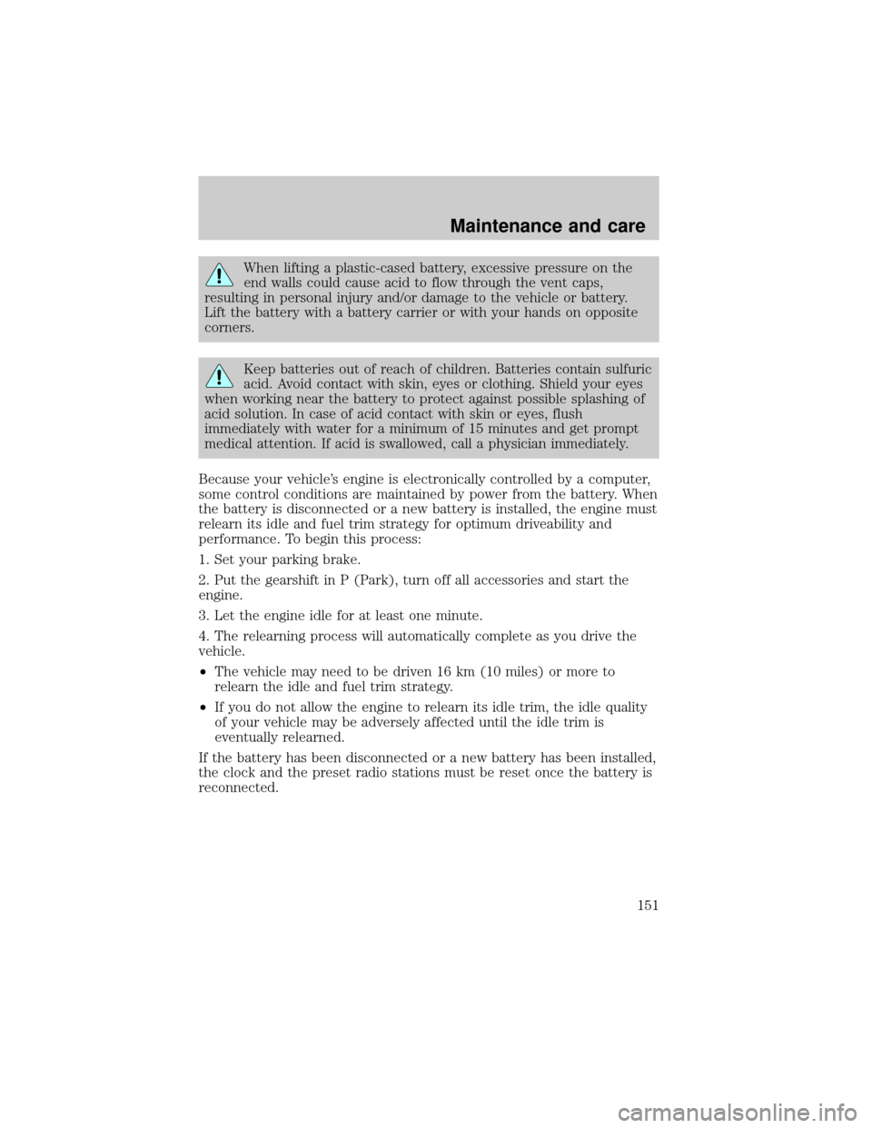 Mercury Grand Marquis 1999  Owners Manuals When lifting a plastic-cased battery, excessive pressure on the
end walls could cause acid to flow through the vent caps,
resulting in personal injury and/or damage to the vehicle or battery.
Lift the