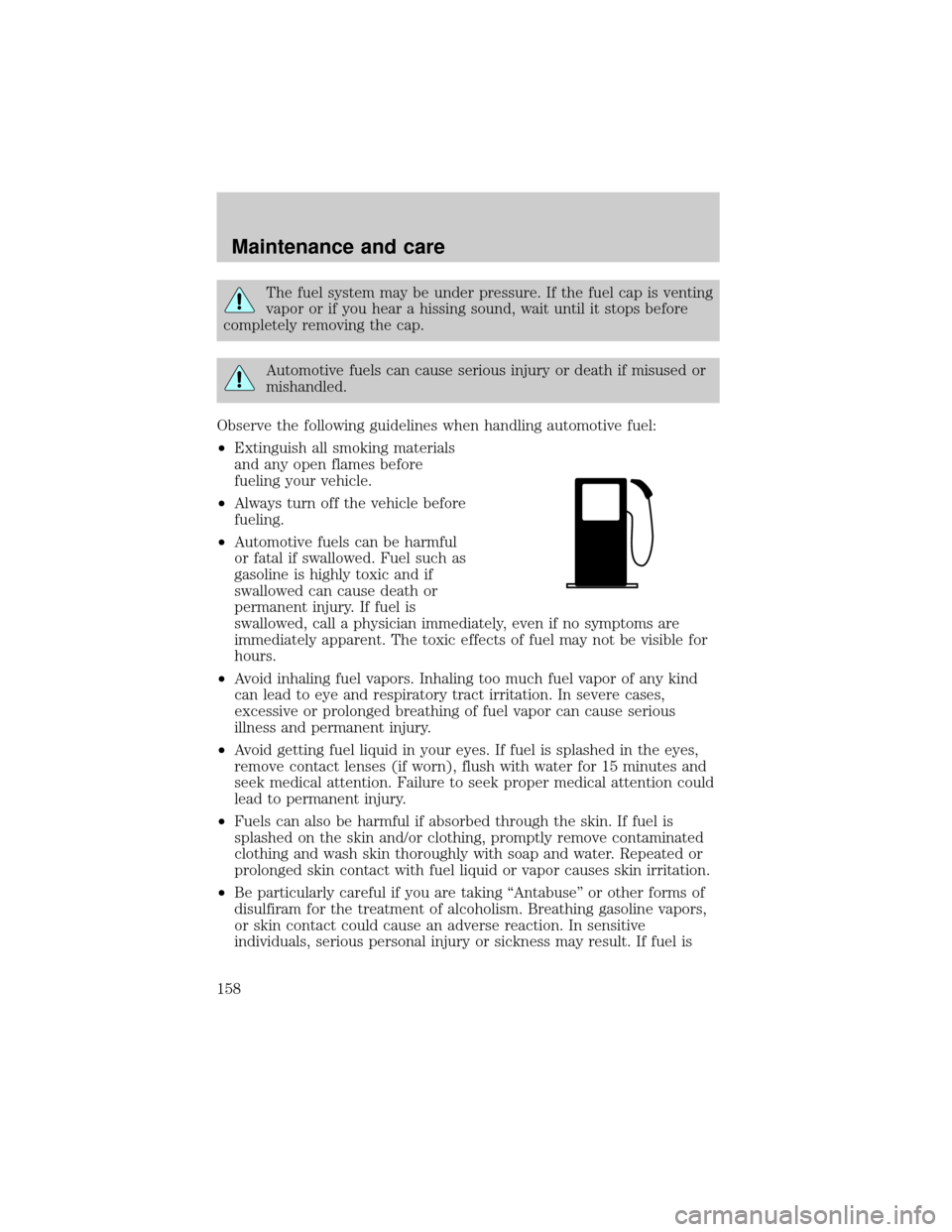 Mercury Grand Marquis 1999  Owners Manuals The fuel system may be under pressure. If the fuel cap is venting
vapor or if you hear a hissing sound, wait until it stops before
completely removing the cap.
Automotive fuels can cause serious injur